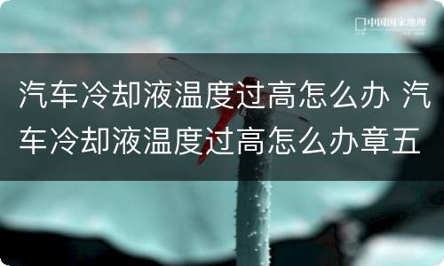 汽车冷却液温度过高怎么办 汽车冷却液温度过高怎么办章五郎