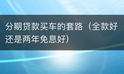 分期贷款买车的套路（全款好还是两年免息好）