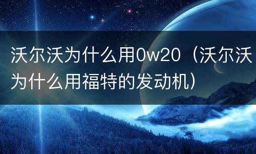 沃尔沃为什么用0w20（沃尔沃为什么用福特的发动机）