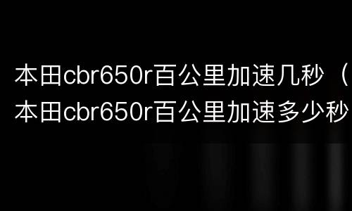 本田cbr650r百公里加速几秒（本田cbr650r百公里加速多少秒）