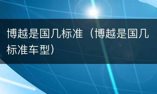 博越是国几标准（博越是国几标准车型）