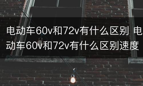 电动车60v和72v有什么区别 电动车60v和72v有什么区别速度一样吗