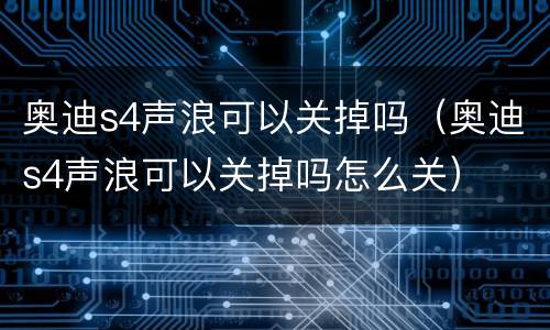 奥迪s4声浪可以关掉吗（奥迪s4声浪可以关掉吗怎么关）