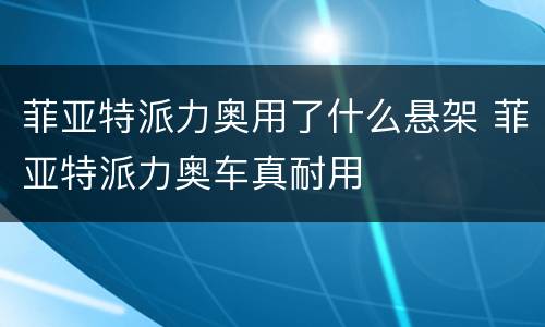 菲亚特派力奥用了什么悬架 菲亚特派力奥车真耐用