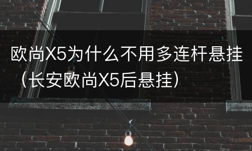 欧尚X5为什么不用多连杆悬挂（长安欧尚X5后悬挂）