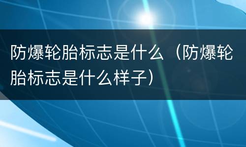 防爆轮胎标志是什么（防爆轮胎标志是什么样子）