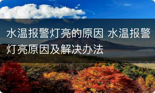 水温报警灯亮的原因 水温报警灯亮原因及解决办法