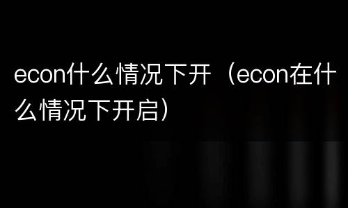 econ什么情况下开（econ在什么情况下开启）