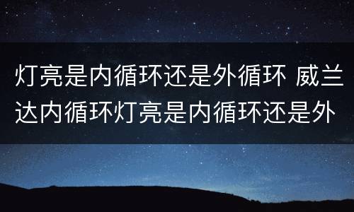 灯亮是内循环还是外循环 威兰达内循环灯亮是内循环还是外循环