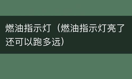 燃油指示灯（燃油指示灯亮了还可以跑多远）