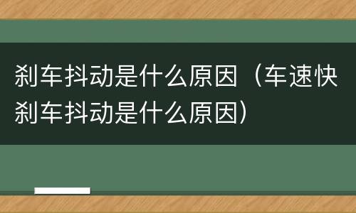 刹车抖动是什么原因（车速快刹车抖动是什么原因）