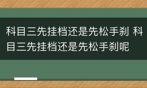 科目三先挂档还是先松手刹 科目三先挂档还是先松手刹呢