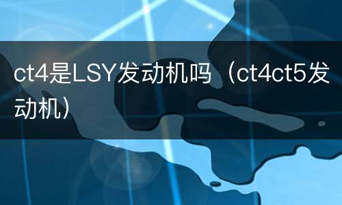 ct4是LSY发动机吗（ct4ct5发动机）