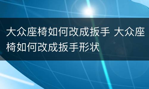 大众座椅如何改成扳手 大众座椅如何改成扳手形状