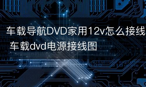 车载导航DVD家用12v怎么接线 车载dvd电源接线图