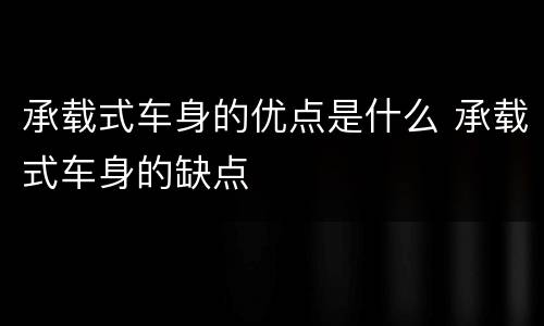 承载式车身的优点是什么 承载式车身的缺点