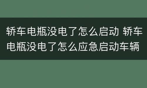 轿车电瓶没电了怎么启动 轿车电瓶没电了怎么应急启动车辆