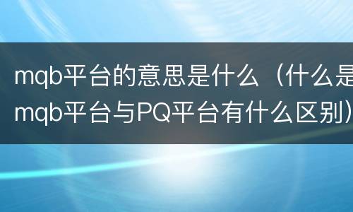 mqb平台的意思是什么（什么是mqb平台与PQ平台有什么区别）