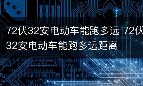 72伏32安电动车能跑多远 72伏32安电动车能跑多远距离