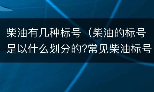 柴油有几种标号（柴油的标号是以什么划分的?常见柴油标号有几种?）