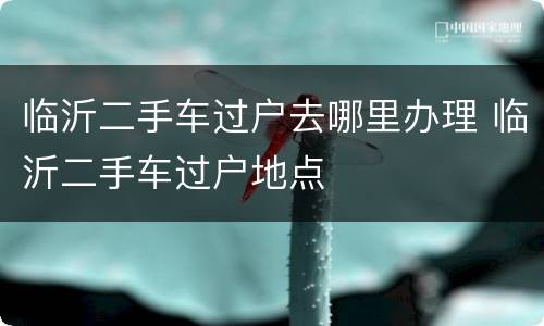 临沂二手车过户去哪里办理 临沂二手车过户地点