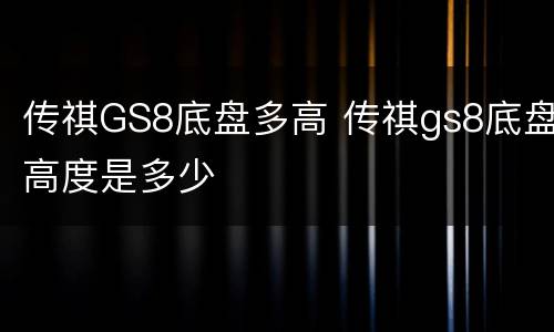 传祺GS8底盘多高 传祺gs8底盘高度是多少