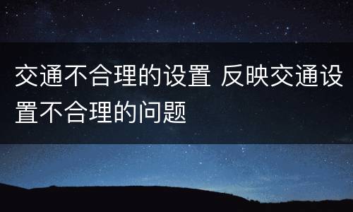 交通不合理的设置 反映交通设置不合理的问题