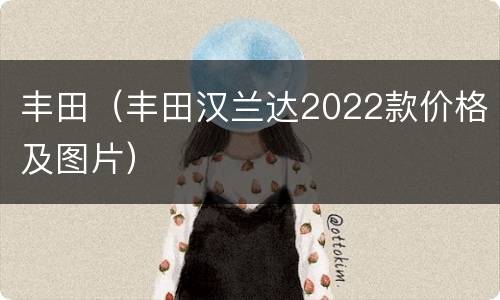 丰田（丰田汉兰达2022款价格及图片）