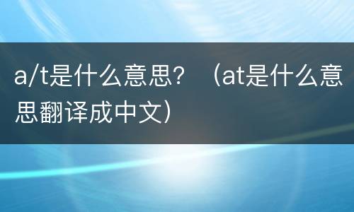 a/t是什么意思？（at是什么意思翻译成中文）