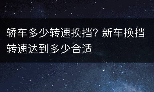 轿车多少转速换挡? 新车换挡转速达到多少合适