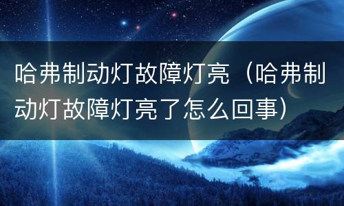 哈弗制动灯故障灯亮（哈弗制动灯故障灯亮了怎么回事）