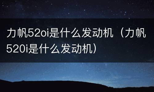 力帆52oi是什么发动机（力帆520i是什么发动机）