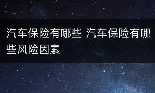 汽车保险有哪些 汽车保险有哪些风险因素