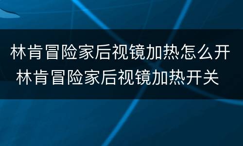 林肯冒险家后视镜加热怎么开 林肯冒险家后视镜加热开关