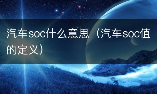 汽车soc什么意思（汽车soc值的定义）