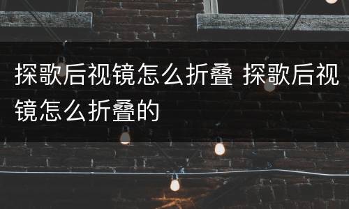 探歌后视镜怎么折叠 探歌后视镜怎么折叠的