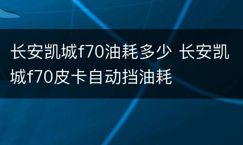 长安凯城f70油耗多少 长安凯城f70皮卡自动挡油耗