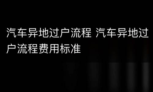 汽车异地过户流程 汽车异地过户流程费用标准