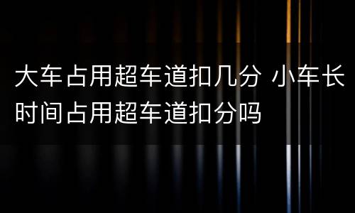 大车占用超车道扣几分 小车长时间占用超车道扣分吗