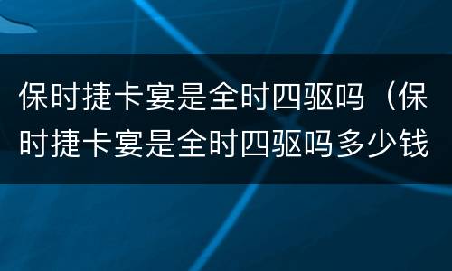 保时捷卡宴是全时四驱吗（保时捷卡宴是全时四驱吗多少钱）