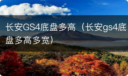 长安GS4底盘多高（长安gs4底盘多高多宽）