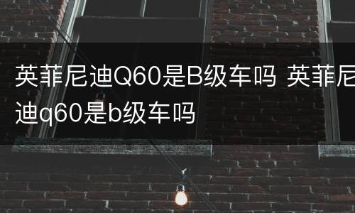 英菲尼迪Q60是B级车吗 英菲尼迪q60是b级车吗