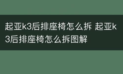 起亚k3后排座椅怎么拆 起亚k3后排座椅怎么拆图解