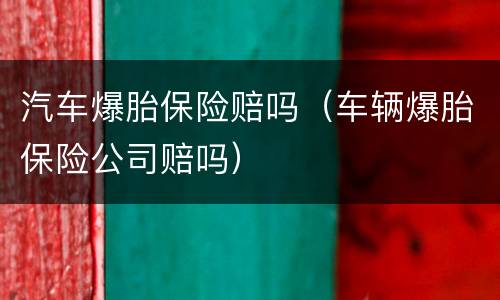 汽车爆胎保险赔吗（车辆爆胎保险公司赔吗）