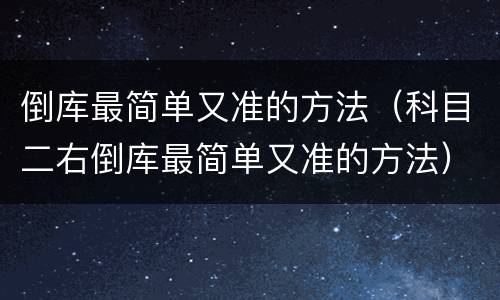 倒库最简单又准的方法（科目二右倒库最简单又准的方法）