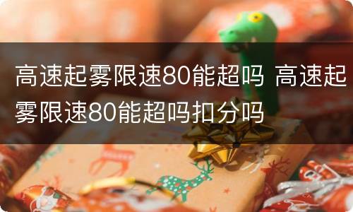 高速起雾限速80能超吗 高速起雾限速80能超吗扣分吗