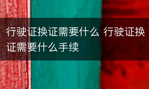 行驶证换证需要什么 行驶证换证需要什么手续