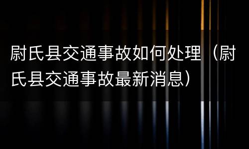 尉氏县交通事故如何处理（尉氏县交通事故最新消息）