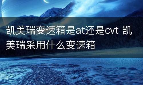 凯美瑞变速箱是at还是cvt 凯美瑞采用什么变速箱