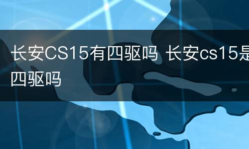 长安CS15有四驱吗 长安cs15是四驱吗